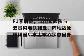 关于F1季后赛，江南玄武队与云贵闪电队翻盘，阵地战处理得当！本土核心状态回升的信息
